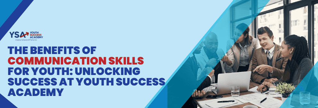 The Benefits of Communication Skills for Youth: Unlocking Success at Youth Success Academy